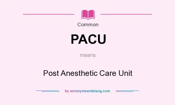 What does PACU mean? It stands for Post Anesthetic Care Unit