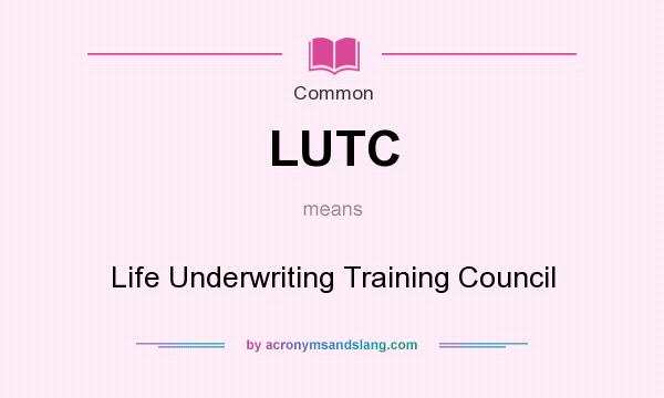 What does LUTC mean? It stands for Life Underwriting Training Council
