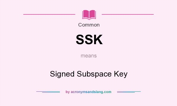 What does SSK mean? It stands for Signed Subspace Key