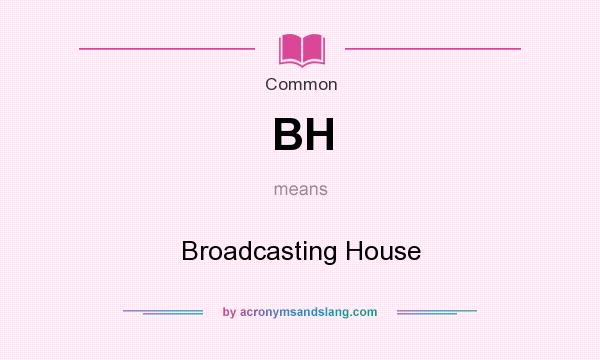 What does BH mean? It stands for Broadcasting House