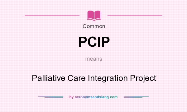 What does PCIP mean? It stands for Palliative Care Integration Project
