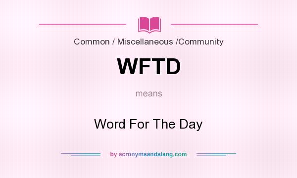 What does WFTD mean? It stands for Word For The Day