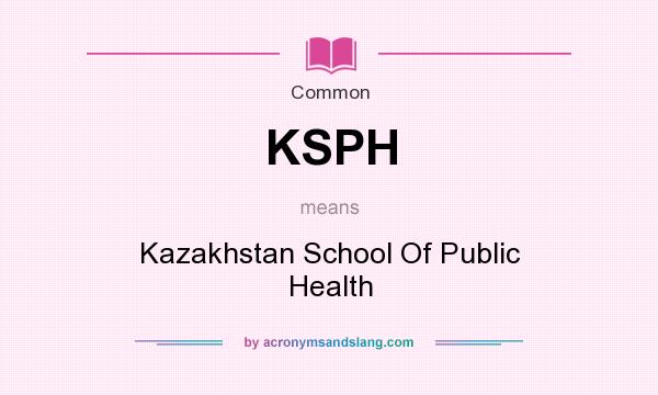 What does KSPH mean? It stands for Kazakhstan School Of Public Health