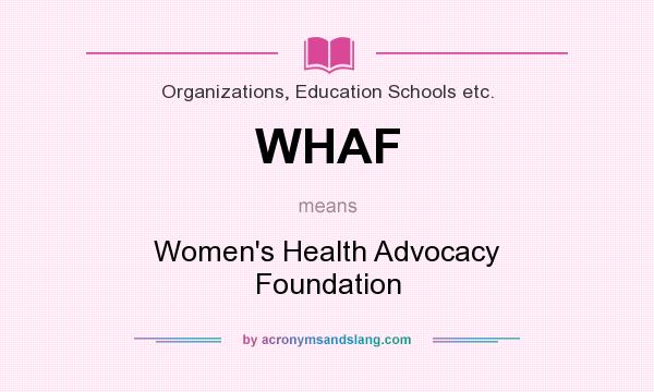 What does WHAF mean? It stands for Women`s Health Advocacy Foundation