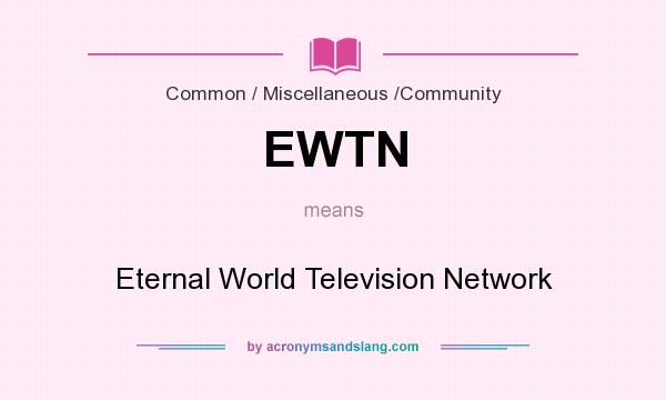 What does EWTN mean? It stands for Eternal World Television Network