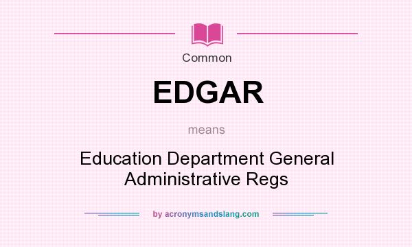 What does EDGAR mean? It stands for Education Department General Administrative Regs