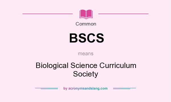 What does BSCS mean? It stands for Biological Science Curriculum Society