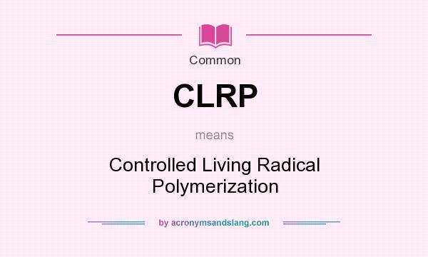 What does CLRP mean? It stands for Controlled Living Radical Polymerization