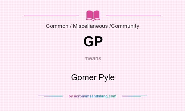 What does GP mean? It stands for Gomer Pyle