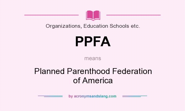 What does PPFA mean? It stands for Planned Parenthood Federation of America