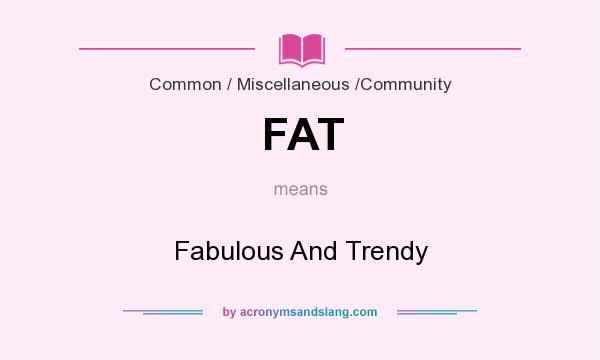 What does FAT mean? It stands for Fabulous And Trendy