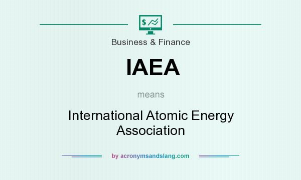 What does IAEA mean? It stands for International Atomic Energy Association