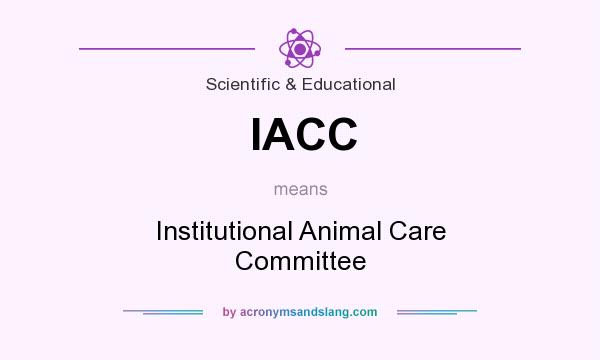 What does IACC mean? It stands for Institutional Animal Care Committee