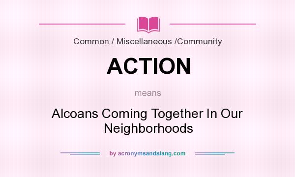What does ACTION mean? It stands for Alcoans Coming Together In Our Neighborhoods