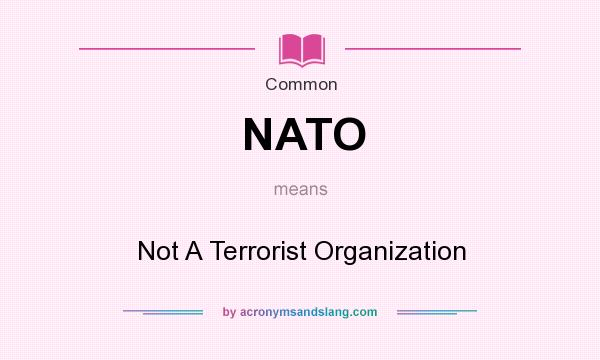 What does NATO mean? It stands for Not A Terrorist Organization