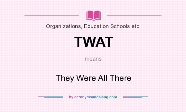 What does TWAT mean? It stands for They Were All There