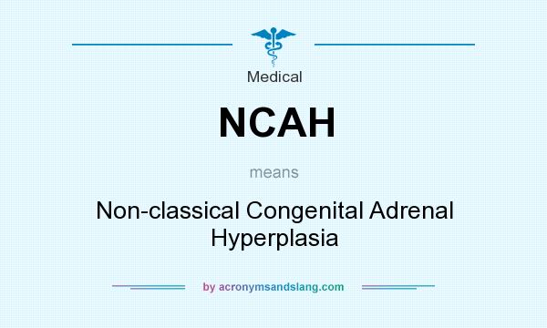 What does NCAH mean? It stands for Non-classical Congenital Adrenal Hyperplasia