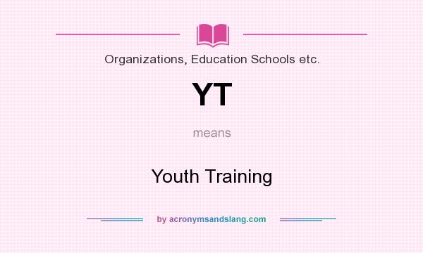 What does YT mean? It stands for Youth Training