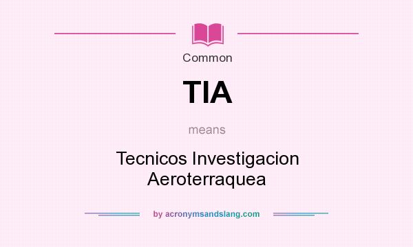 What does TIA mean? It stands for Tecnicos Investigacion Aeroterraquea