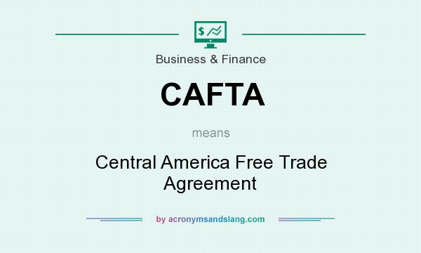 What does CAFTA mean? It stands for Central America Free Trade Agreement