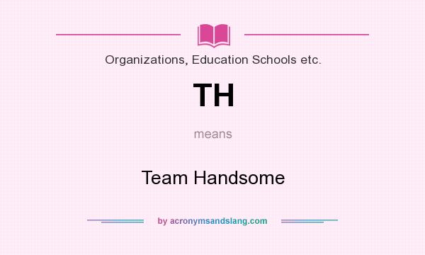 What does TH mean? It stands for Team Handsome
