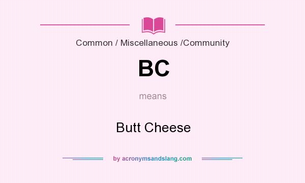 What does BC mean? It stands for Butt Cheese