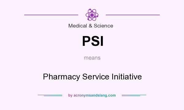 What does PSI mean? It stands for Pharmacy Service Initiative