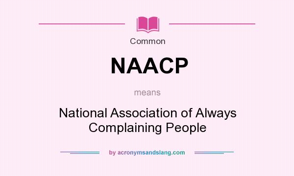 What does NAACP mean? It stands for National Association of Always Complaining People