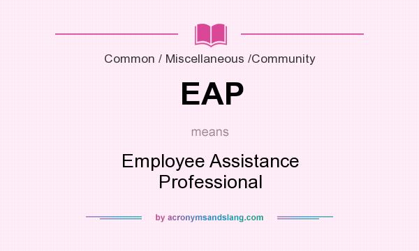 What does EAP mean? It stands for Employee Assistance Professional