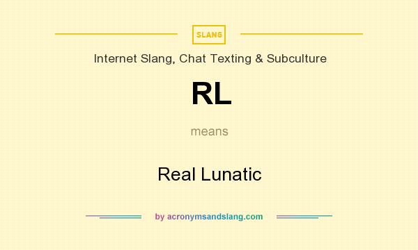 What does RL mean? It stands for Real Lunatic