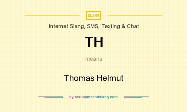 What does TH mean? It stands for Thomas Helmut