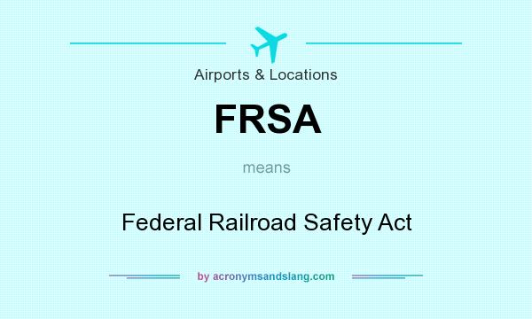 What does FRSA mean? It stands for Federal Railroad Safety Act