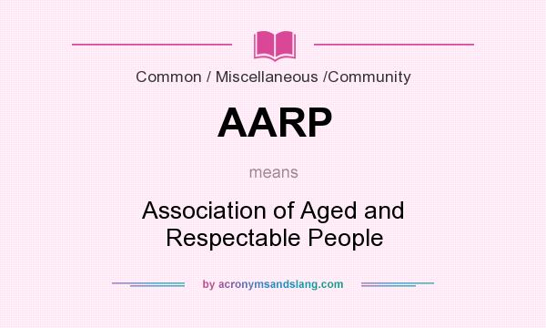 What does AARP mean? It stands for Association of Aged and Respectable People