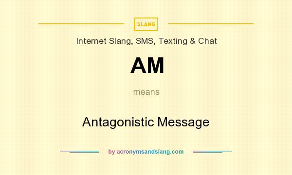 What does AM mean? It stands for Antagonistic Message