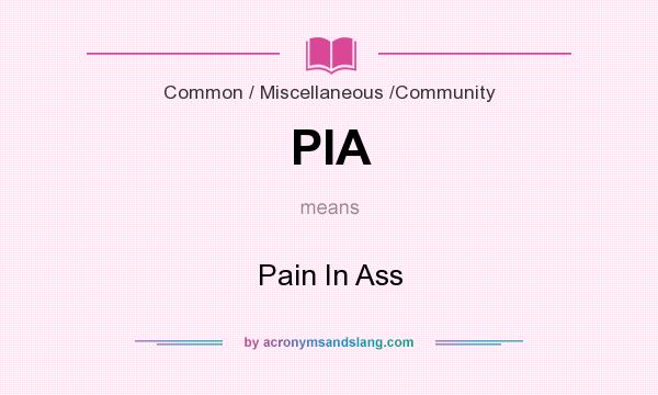 What does PIA mean? It stands for Pain In Ass