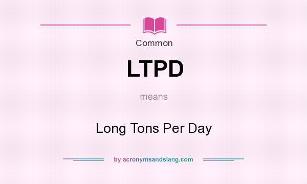 What does LTPD mean? It stands for Long Tons Per Day