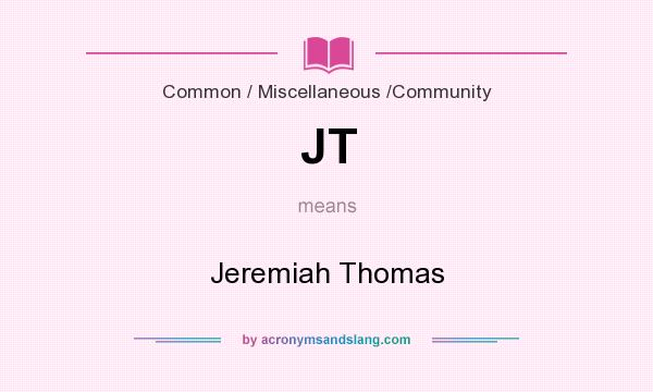 What does JT mean? It stands for Jeremiah Thomas