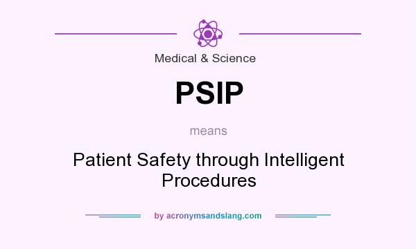 What does PSIP mean? It stands for Patient Safety through Intelligent Procedures