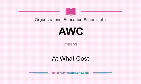 What does AWC mean? It stands for At What Cost