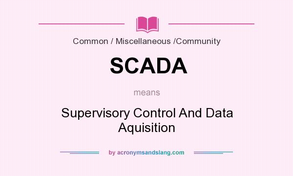 What does SCADA mean? It stands for Supervisory Control And Data Aquisition