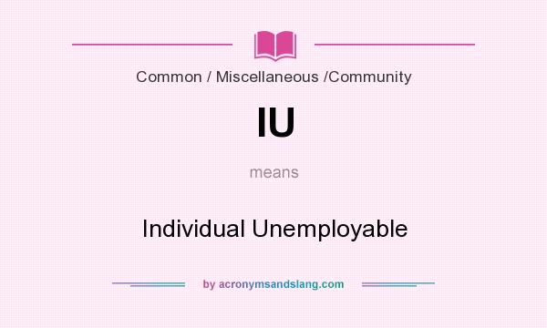 What does IU mean? It stands for Individual Unemployable
