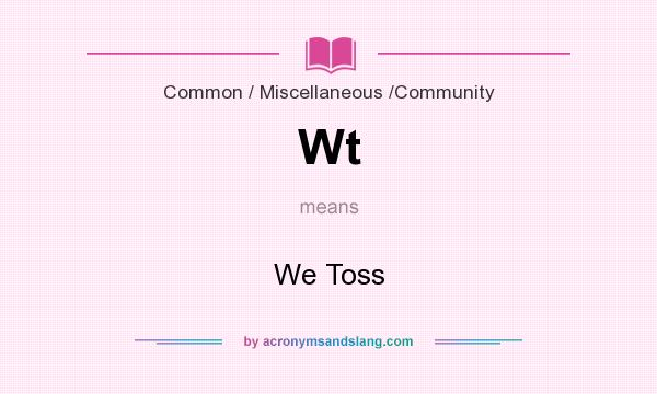 What does Wt mean? It stands for We Toss