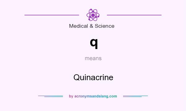 What does q mean? It stands for Quinacrine