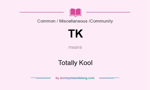 What does TK mean? It stands for Totally Kool