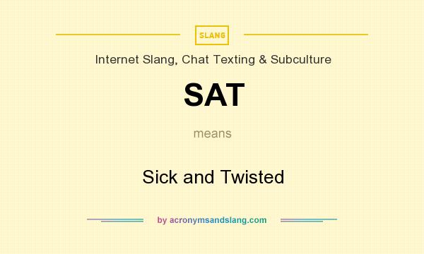 What does SAT mean? It stands for Sick and Twisted