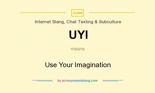 What does UYI mean? It stands for Use Your Imagination