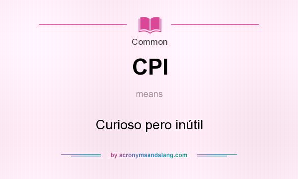 What does CPI mean? It stands for Curioso pero inútil