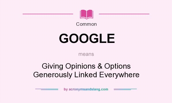 What does GOOGLE mean? It stands for Giving Opinions & Options Generously Linked Everywhere