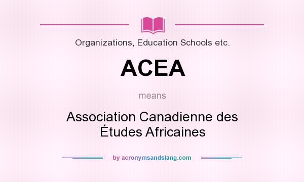 What does ACEA mean? It stands for Association Canadienne des Études Africaines