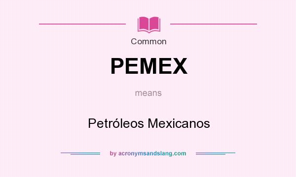 What does PEMEX mean? It stands for Petróleos Mexicanos